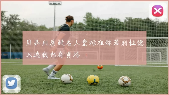 贝弗利质疑名人堂标准称若利拉德入选我也有资格