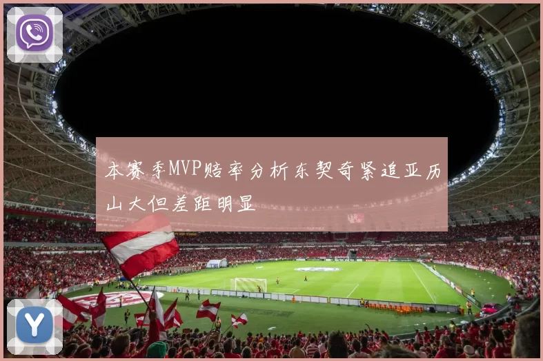 本赛季MVP赔率分析东契奇紧追亚历山大但差距明显